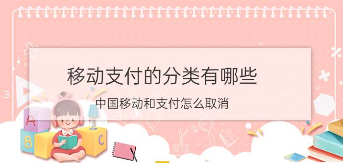 移动支付的分类有哪些 中国移动和支付怎么取消？